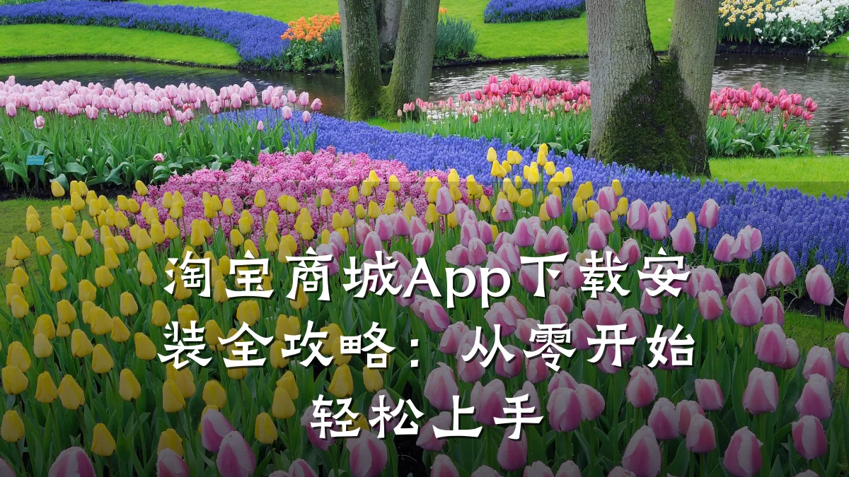 淘宝商城App下载安装全攻略:从零开始轻松上手