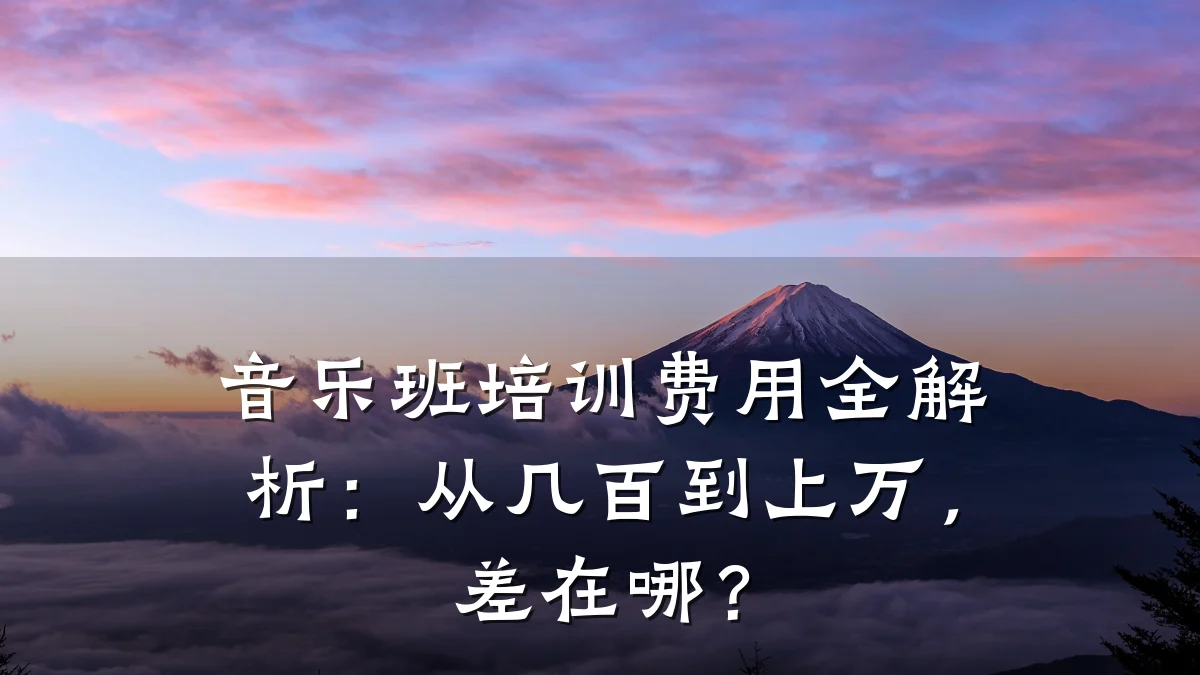音乐班培训费用全解析：从几百到上万，差在哪？