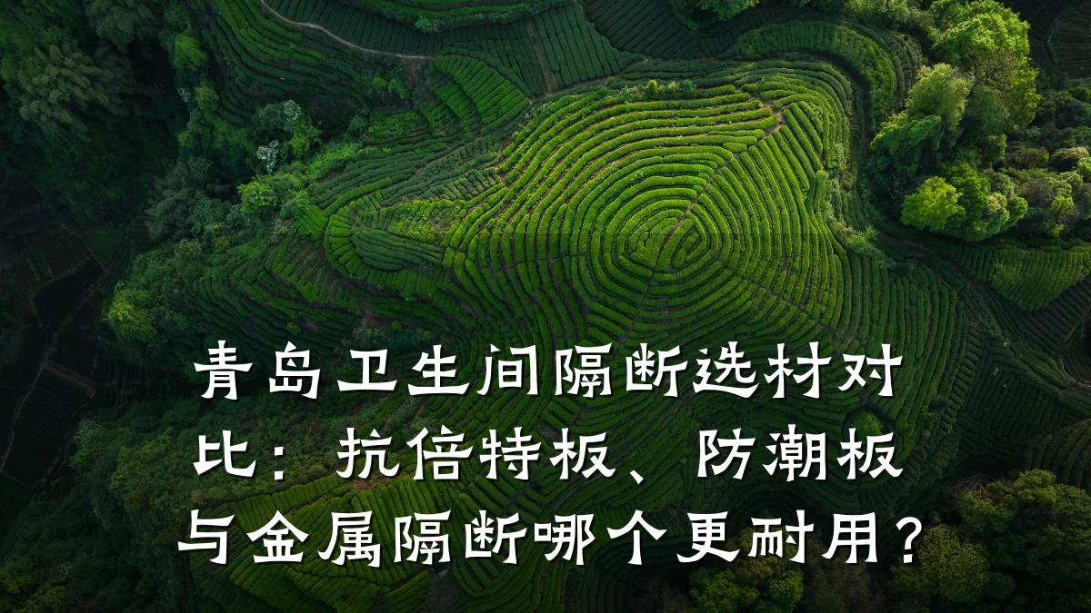 青岛卫生间隔断选材对比:抗倍特板、防潮板与金属隔断哪个更耐用?