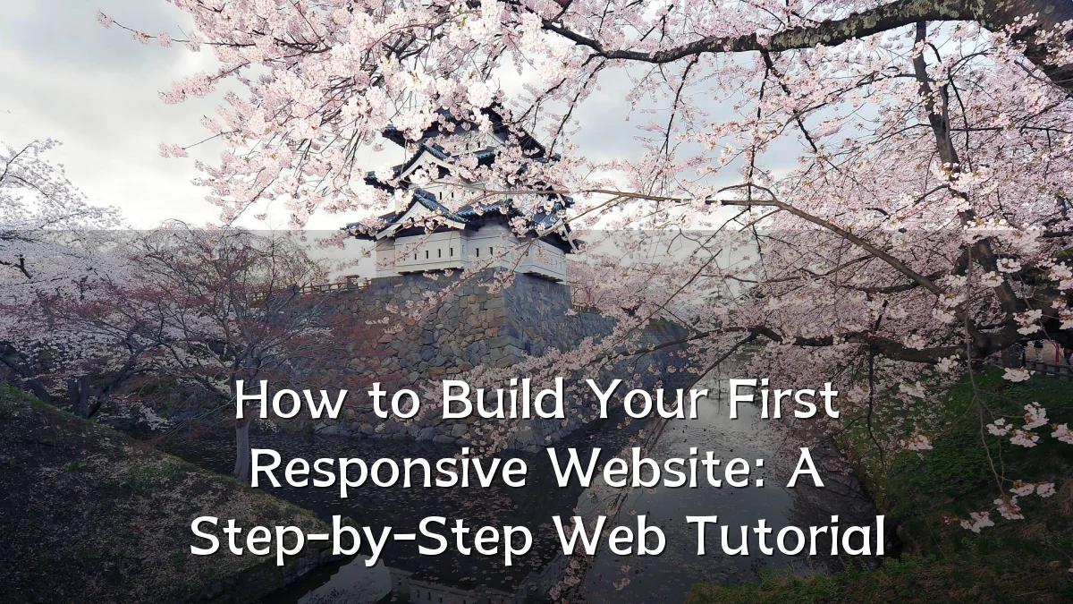 How to Build Your First Responsive Website: A Step-by-Step Web Tutorial