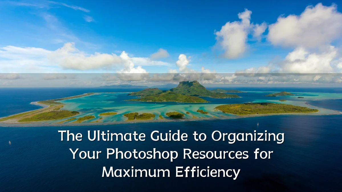 The Ultimate Guide to Organizing Your Photoshop Resources for Maximum Efficiency