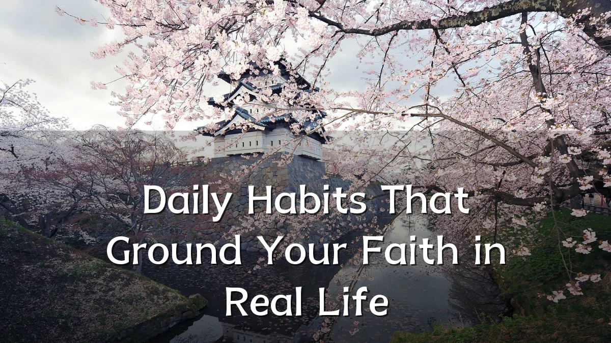 Daily Habits That Ground Your Faith in Real Life
