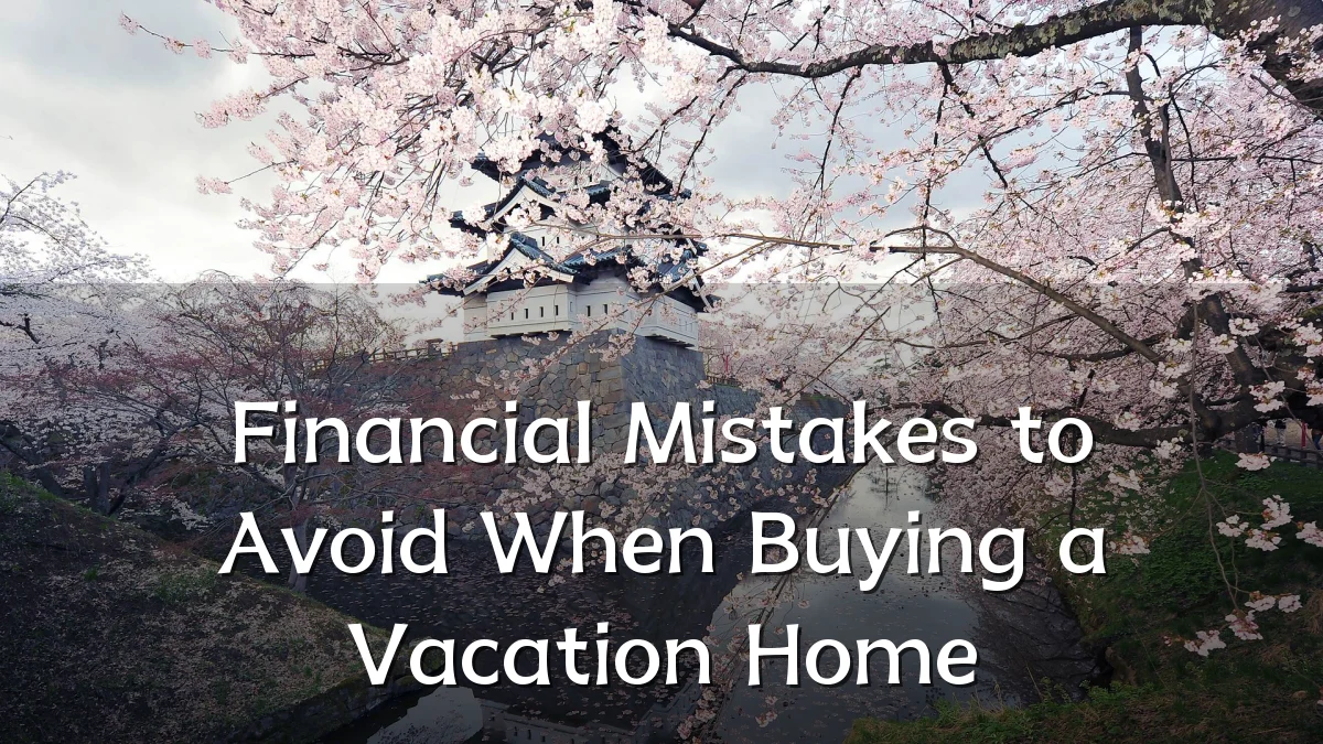 Financial Mistakes to Avoid When Buying a Vacation Home