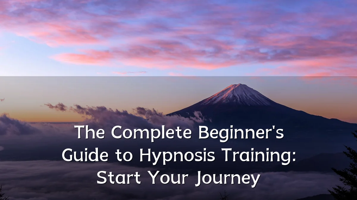 The Complete Beginner's Guide to Hypnosis Training: Start Your Journey