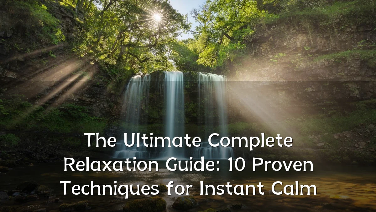 The Ultimate Complete Relaxation Guide: 10 Proven Techniques for Instant Calm