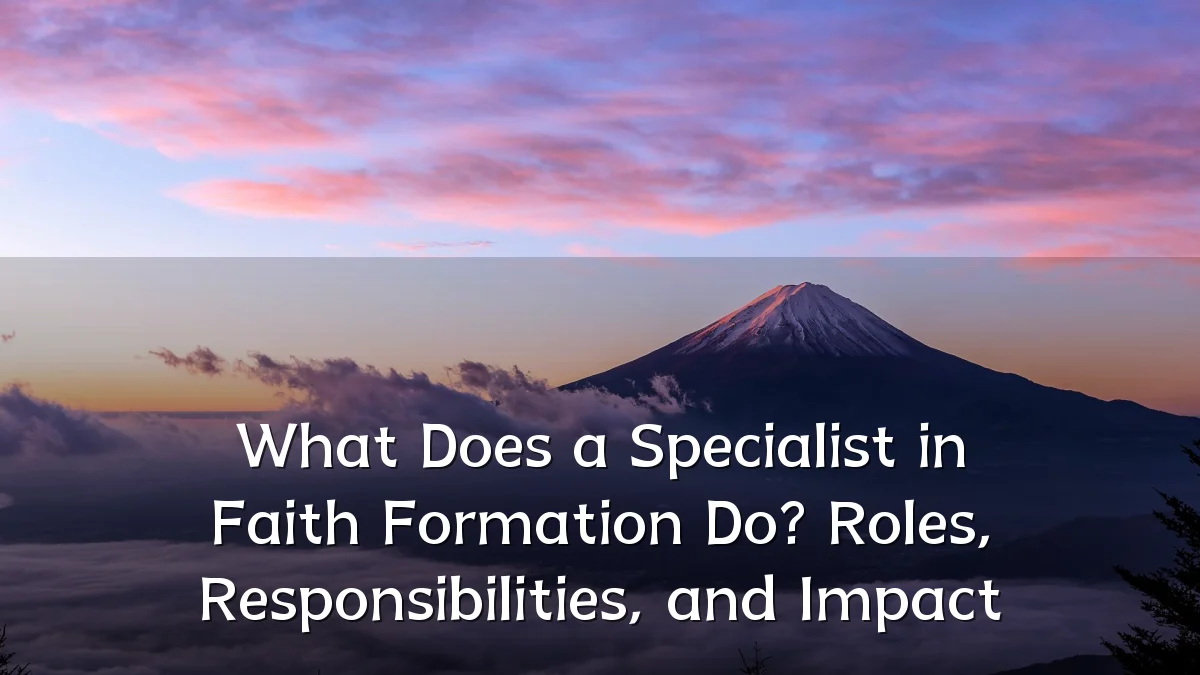What Does a Specialist in Faith Formation Do? Roles, Responsibilities, and Impact