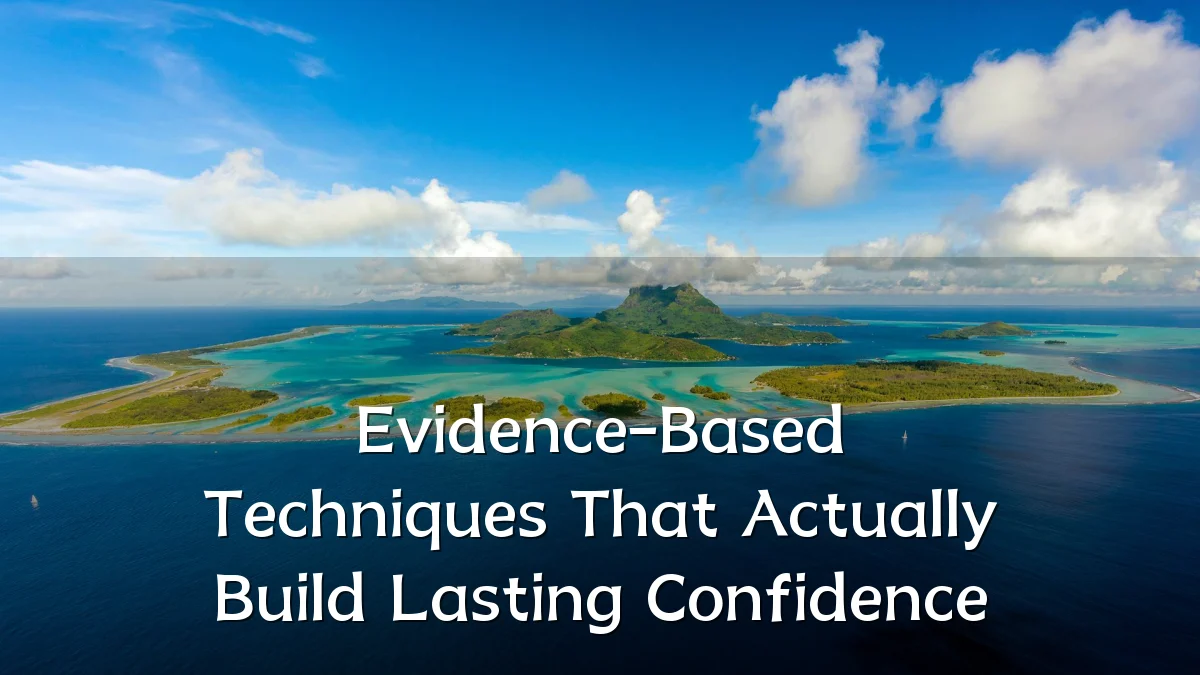 Evidence-Based Techniques That Actually Build Lasting Confidence