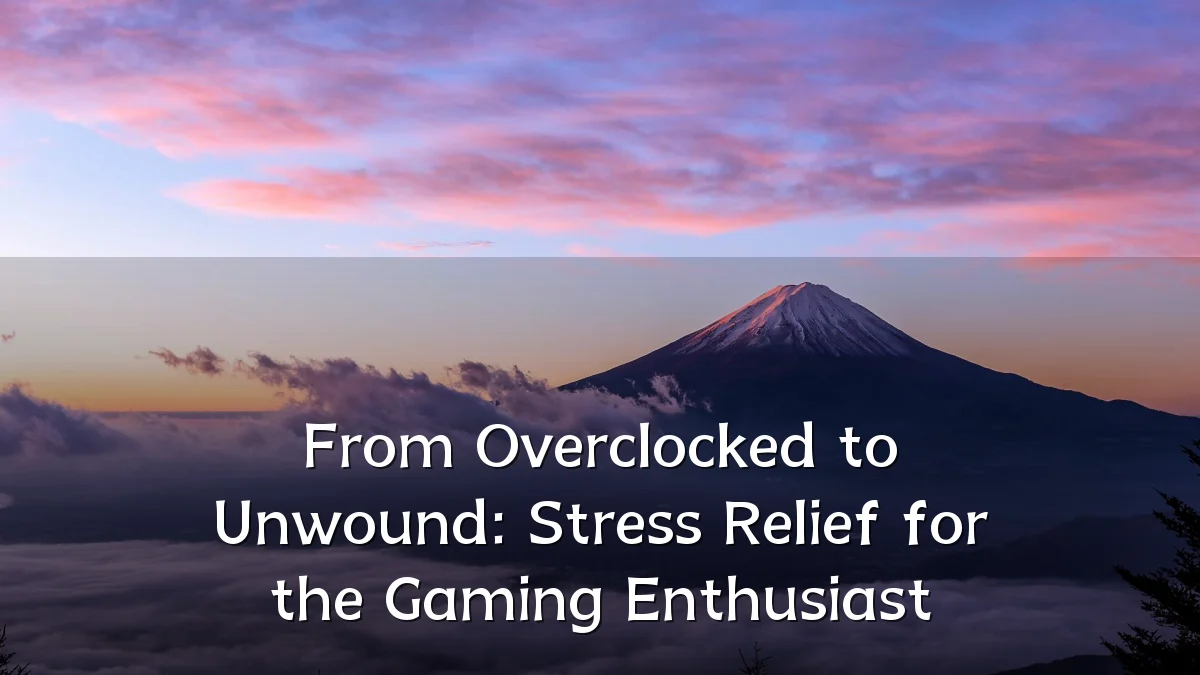 From Overclocked to Unwound: Stress Relief for the Gaming Enthusiast
