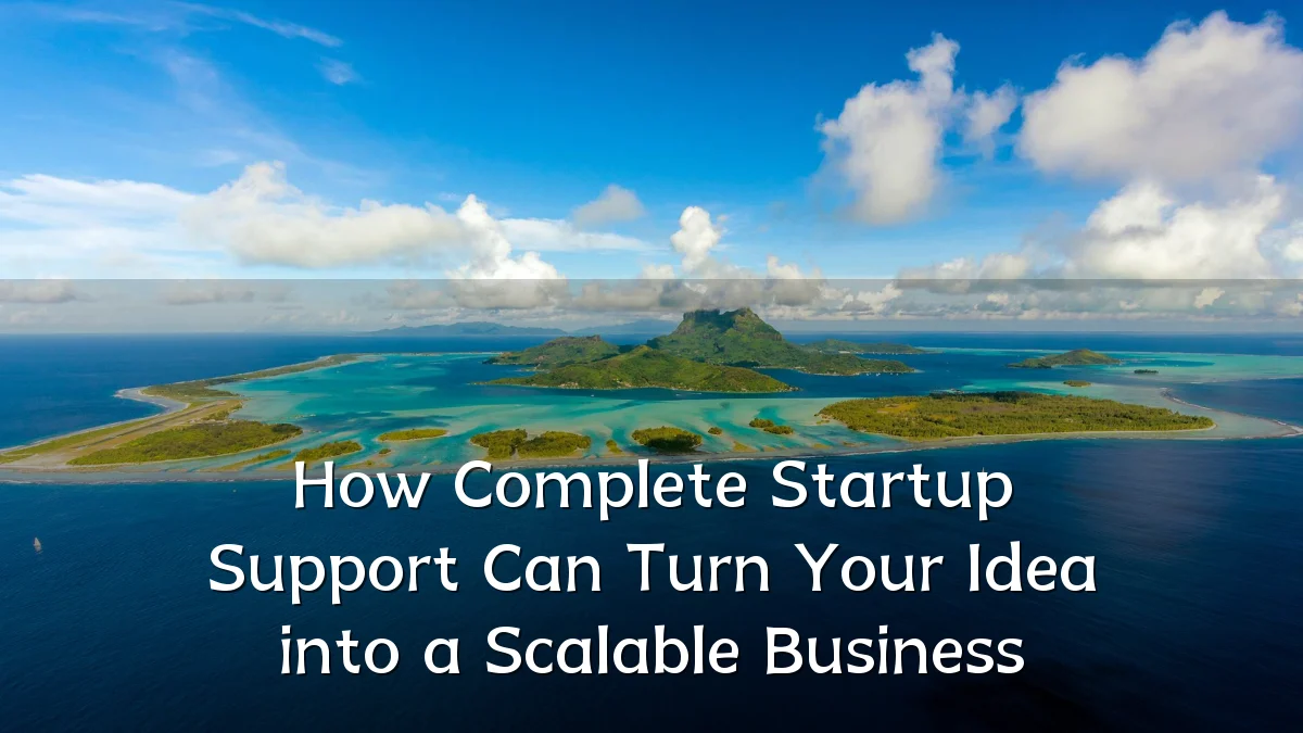 How Complete Startup Support Can Turn Your Idea into a Scalable Business