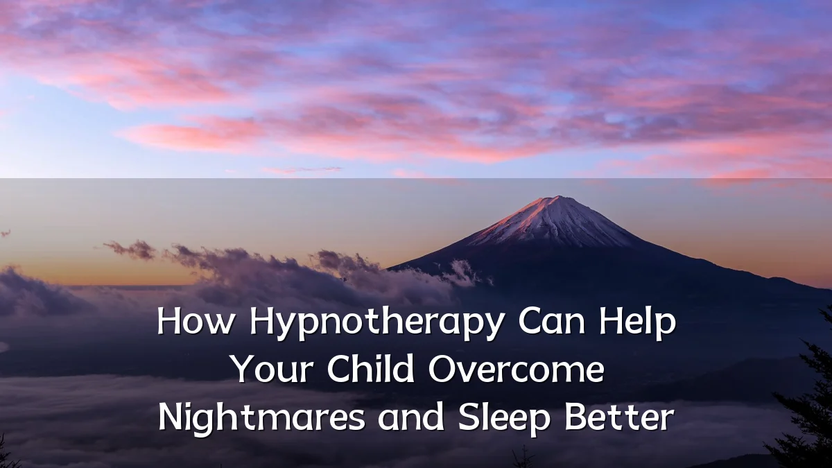 How Hypnotherapy Can Help Your Child Overcome Nightmares and Sleep Better