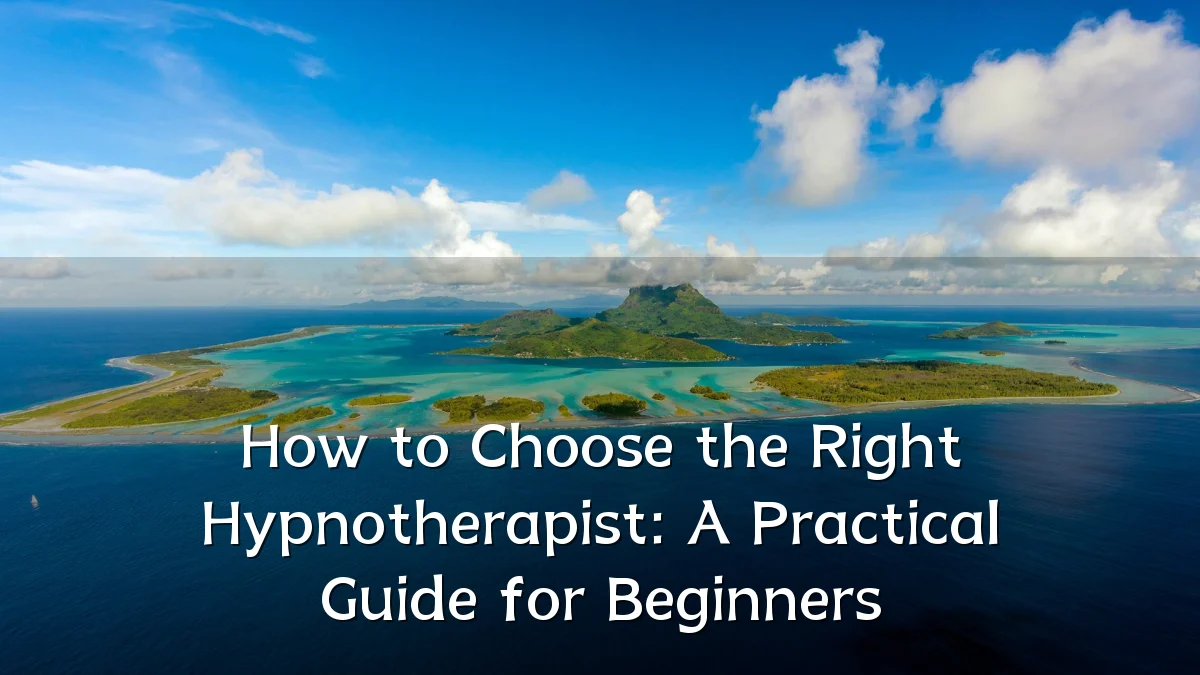 How to Choose the Right Hypnotherapist: A Practical Guide for Beginners