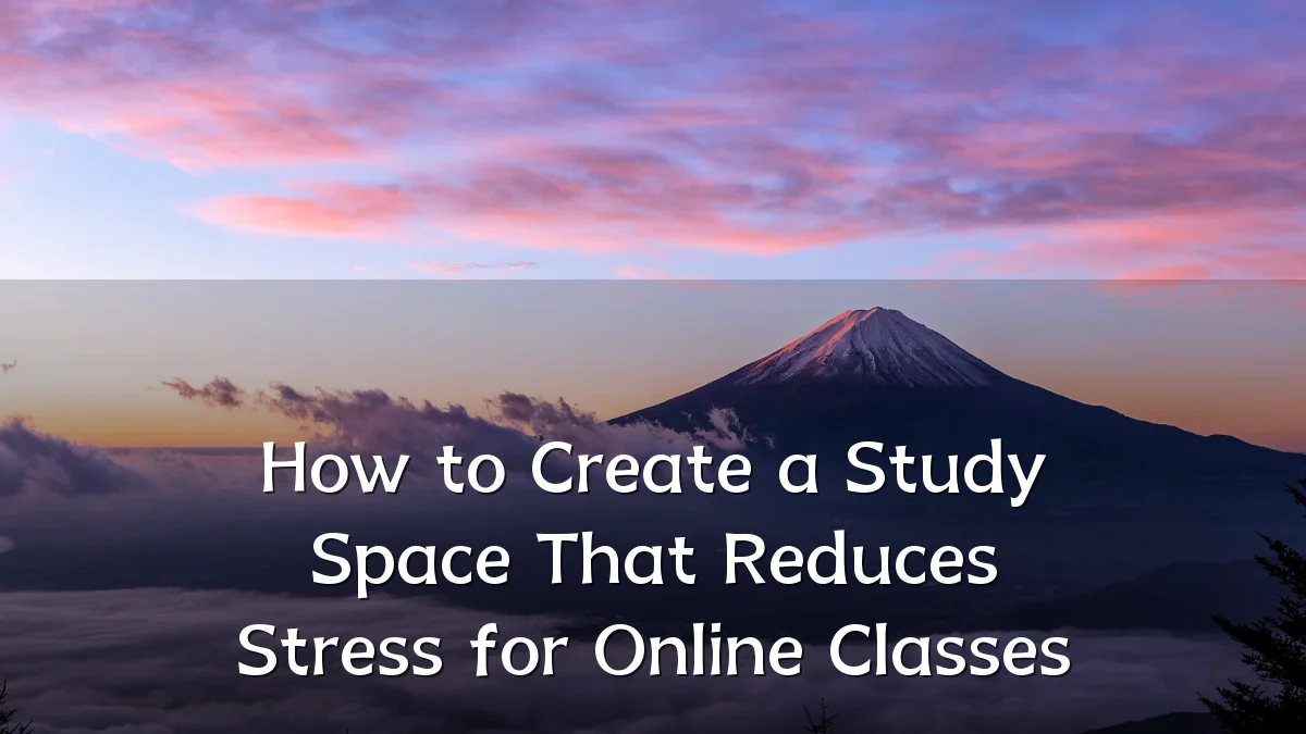 How to Create a Study Space That Reduces Stress for Online Classes