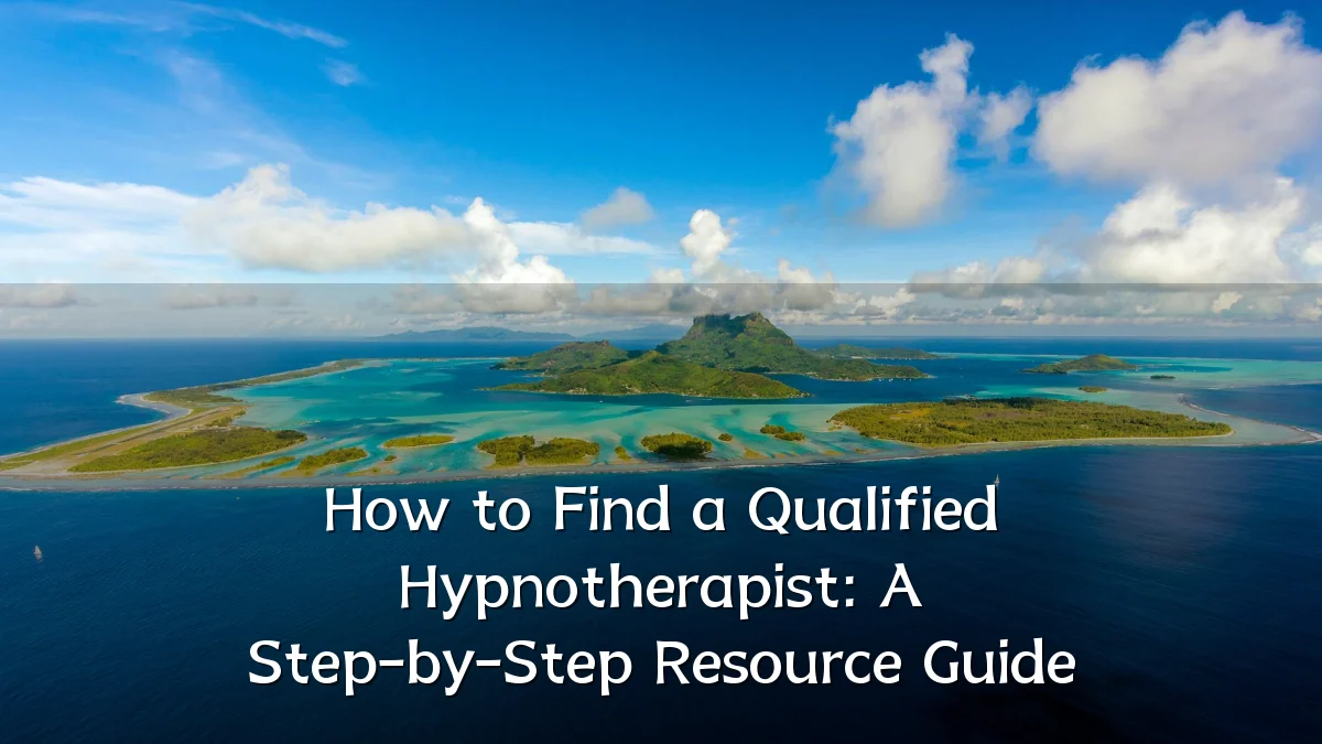 How to Find a Qualified Hypnotherapist: A Step-by-Step Resource Guide