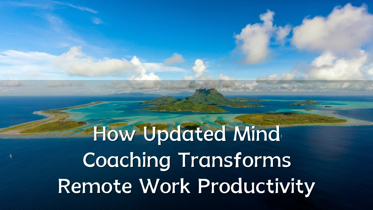 How Updated Mind Coaching Transforms Remote Work Productivity
