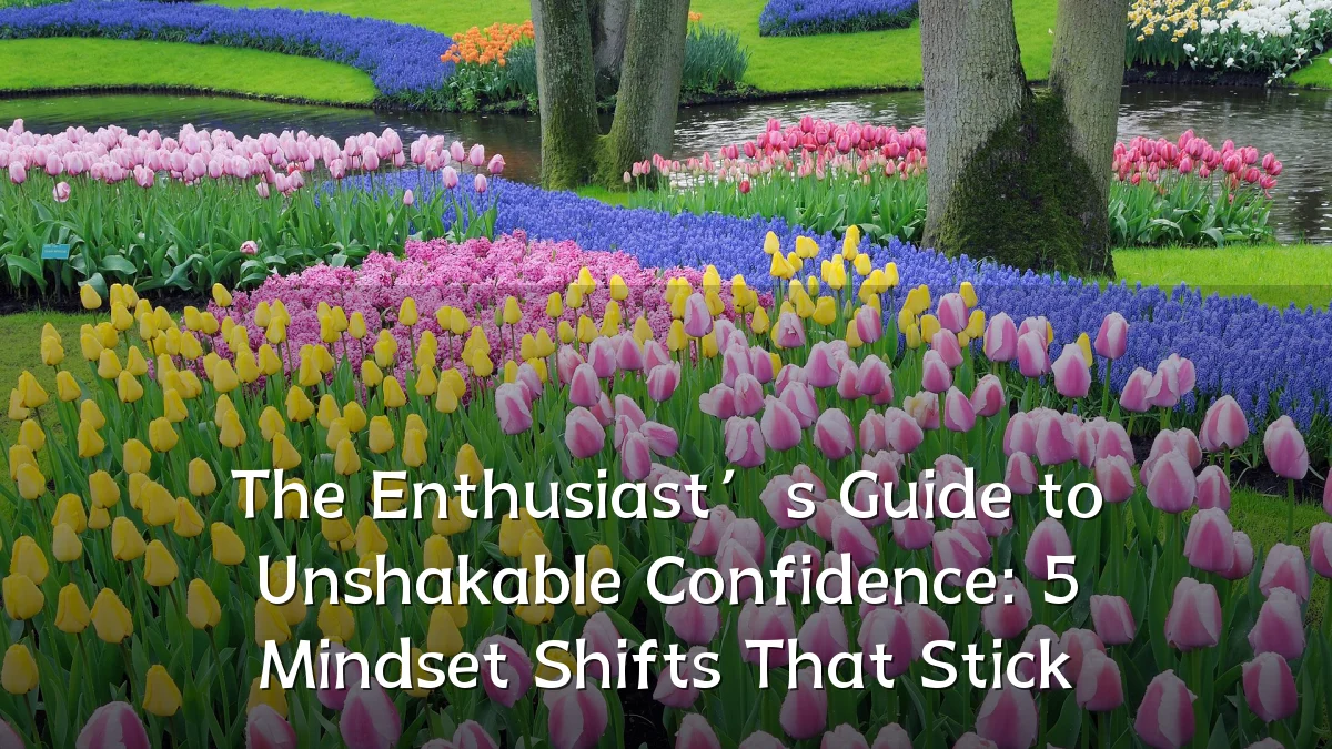 The Enthusiast’s Guide to Unshakable Confidence: 5 Mindset Shifts That Stick