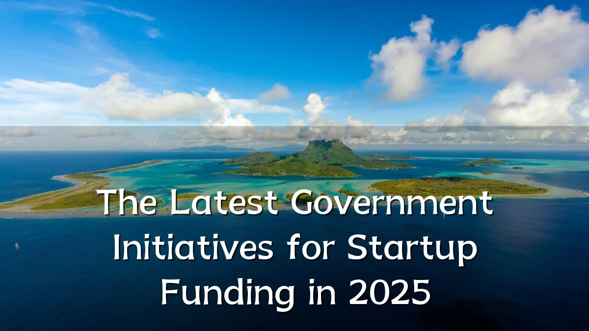 The Latest Government Initiatives for Startup Funding in 2025