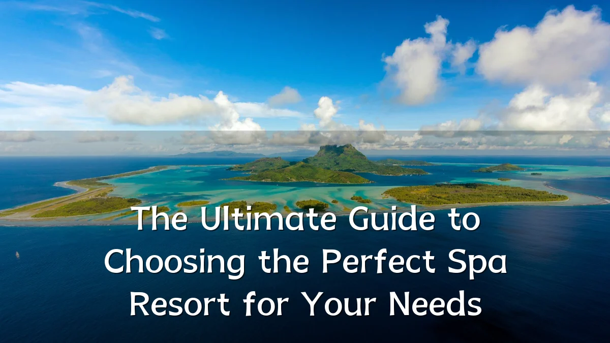The Ultimate Guide to Choosing the Perfect Spa Resort for Your Needs