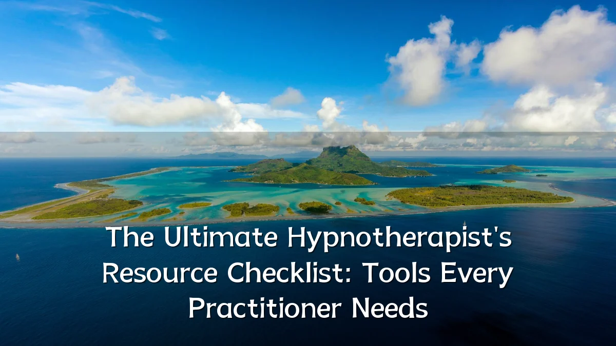 The Ultimate Hypnotherapist's Resource Checklist: Tools Every Practitioner Needs